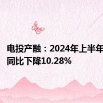 电投产融:2024年上半年净利润同比下降10.28%