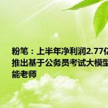 粉笔:上半年净利润2.77亿元,8月推出基于公务员考试大模型的AI智能老师