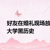 好友在婚礼现场放新郎大学黑历史