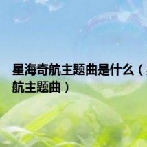 星海奇航主题曲是什么（星海奇航主题曲）