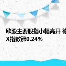 欧股主要股指小幅高开 德国DAX指数涨0.24%