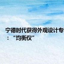 宁德时代获得外观设计专利授权:“均衡仪”