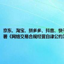 京东、淘宝、拼多多、抖音、快手共同签署《网络交易合规经营自律公约》