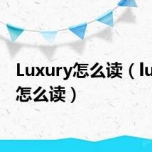 Luxury怎么读（luxury怎么读）