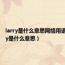 larry是什么意思网络用语(larry是什么意思)
