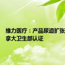 维力医疗:产品尿道扩张器获加拿大卫生部认证