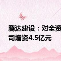 腾达建设:对全资子公司增资4.5亿元