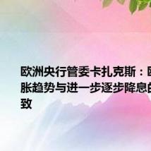 欧洲央行管委卡扎克斯:欧元区通胀趋势与进一步逐步降息的预期一致