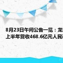 8月23日午间公告一览:龙湖集团上半年营收468.6亿元人民币