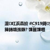澶叿浜嗭紒 #C919鎶笂浜嗕簲鏄熺孩鏃? 馃嚚馃嚦