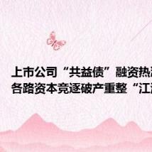 上市公司“共益债”融资热潮涌动 各路资本竞逐破产重整“江湖”