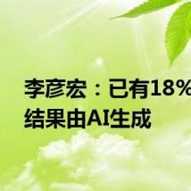 李彦宏:已有18%搜索结果由AI生成