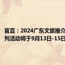 官宣:2024广东文旅推介大会系列活动将于9月13日-15日