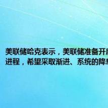 美联储哈克表示,美联储准备开启降息的进程,希望采取渐进、系统的降息路径