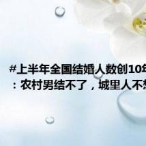 #上半年全国结婚人数创10年新低#:农村男结不了,城里人不想