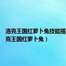 洛克王国红萝卜兔技能搭配（洛克王国红萝卜兔）