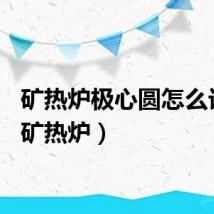 矿热炉极心圆怎么计算（矿热炉）