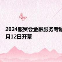 2024服贸会金融服务专题将于9月12日开幕