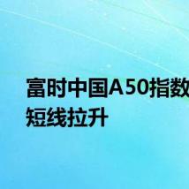 富时中国A50指数期货短线拉升