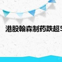 港股翰森制药跌超5%