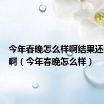 今年春晚怎么样啊结果还能怎样啊（今年春晚怎么样）
