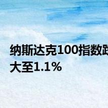 纳斯达克100指数跌幅扩大至1.1%