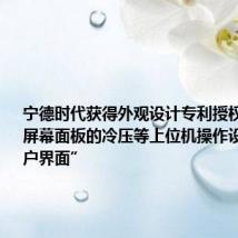 宁德时代获得外观设计专利授权:“显示屏幕面板的冷压等上位机操作设置图形用户界面”