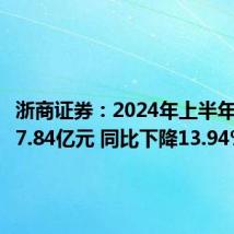 浙商证券:2024年上半年净利润7.84亿元 同比下降13.94%