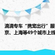 滴滴专车“携宠出行”服务在北京、上海等49个城市上线