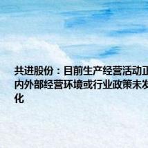 共进股份:目前生产经营活动正常 公司内外部经营环境或行业政策未发生重大变化