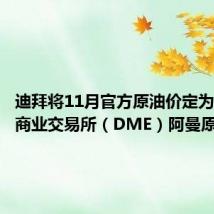 迪拜将11月官方原油价定为与迪拜商业交易所（DME）阿曼原油一致