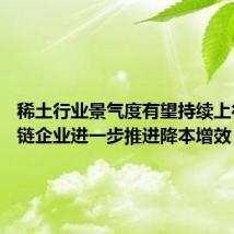 稀土行业景气度有望持续上行 产业链企业进一步推进降本增效