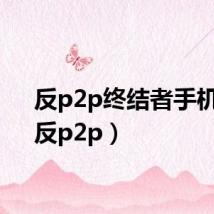 反p2p终结者手机版（反p2p）