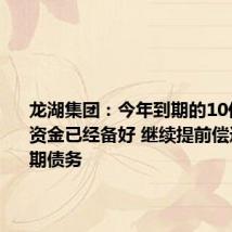 龙湖集团:今年到期的10亿元债务资金已经备好 继续提前偿还明年到期债务