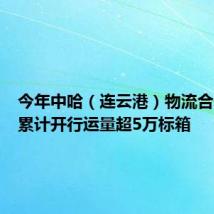 今年中哈(连云港)物流合作基地累计开行运量超5万标箱