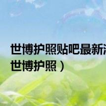 世博护照贴吧最新消息（世博护照）
