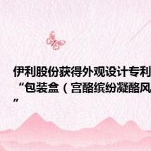 伊利股份获得外观设计专利授权:“包装盒(宫酪缤纷凝酪风味酸乳)”