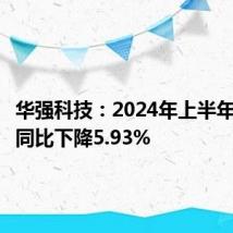 华强科技:2024年上半年净利润同比下降5.93%