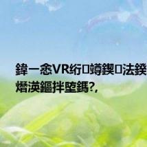 鍏ㄧ悆VR绗竴鍥法鍨嬮纰熸渶鏂拌埅鎷?,