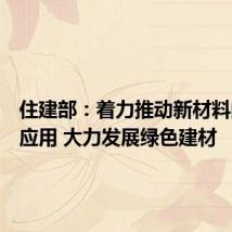 住建部:着力推动新材料的研发应用 大力发展绿色建材