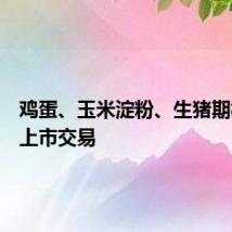 鸡蛋、玉米淀粉、生猪期权今天上市交易