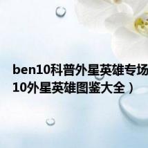 ben10科普外星英雄专场（ben10外星英雄图鉴大全）