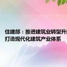 住建部:推进建筑业转型升级 着力打造现代化建筑产业体系