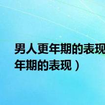 男人更年期的表现（更年期的表现）