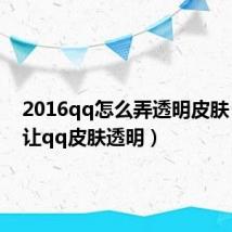 2016qq怎么弄透明皮肤（怎么让qq皮肤透明）