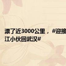 漂了近3000公里, #迎接漂流长江小伙回武汉#