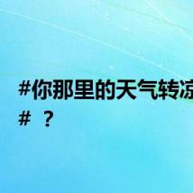 #你那里的天气转凉了吗# ?