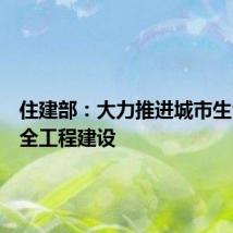 住建部:大力推进城市生命线安全工程建设
