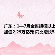 广东:1—7月全省规模以上工业增加值2.29万亿元 同比增长5.7%