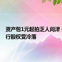 资产包1元起拍乏人问津 中小银行股权受冷落